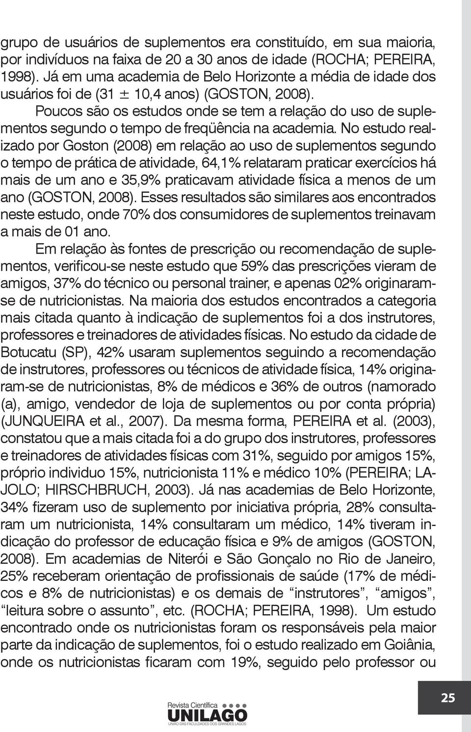 Poucos são os estudos onde se tem a relação do uso de suplementos segundo o tempo de freqüência na academia.