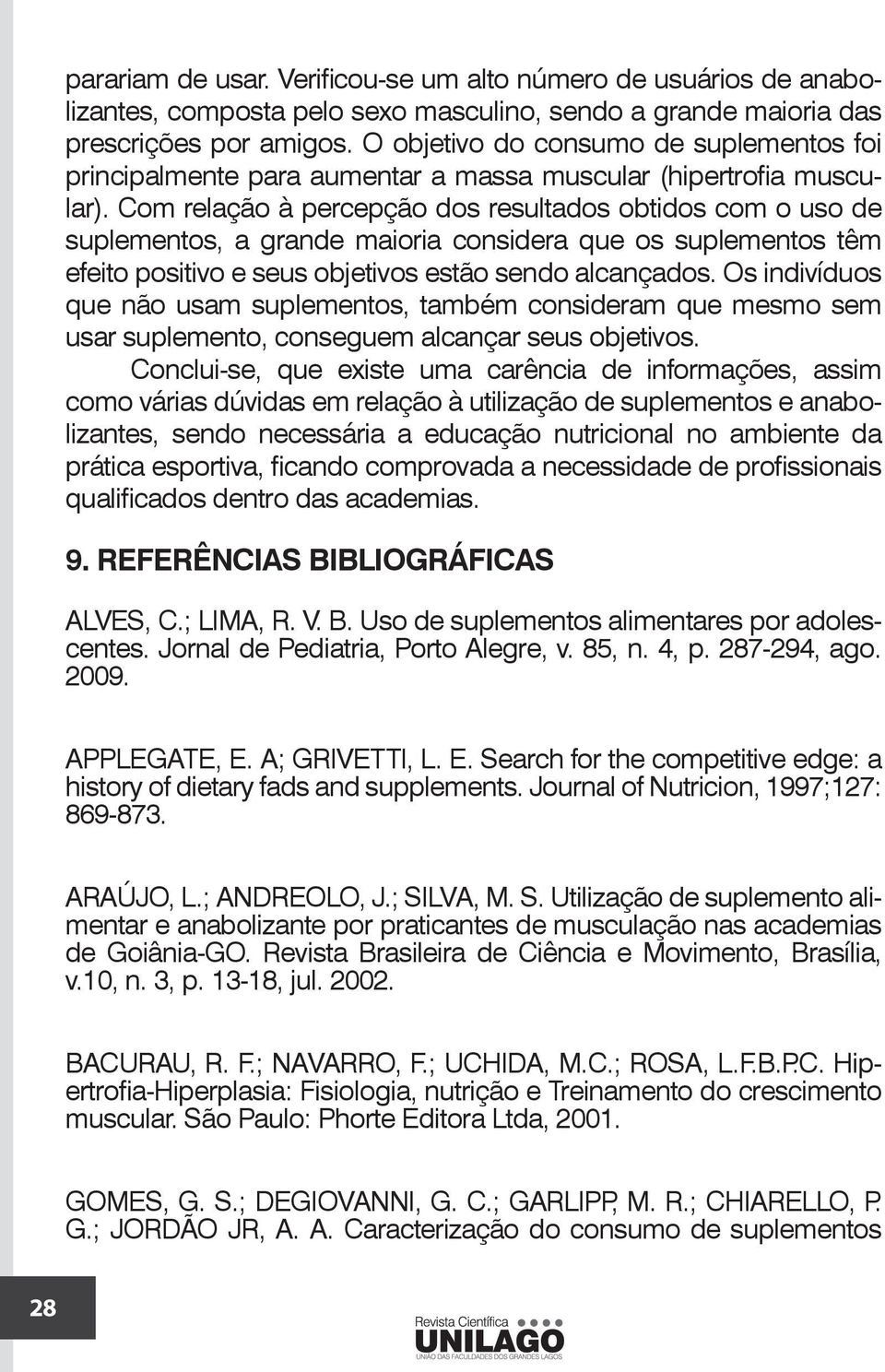 Com relação à percepção dos resultados obtidos com o uso de suplementos, a grande maioria considera que os suplementos têm efeito positivo e seus objetivos estão sendo alcançados.