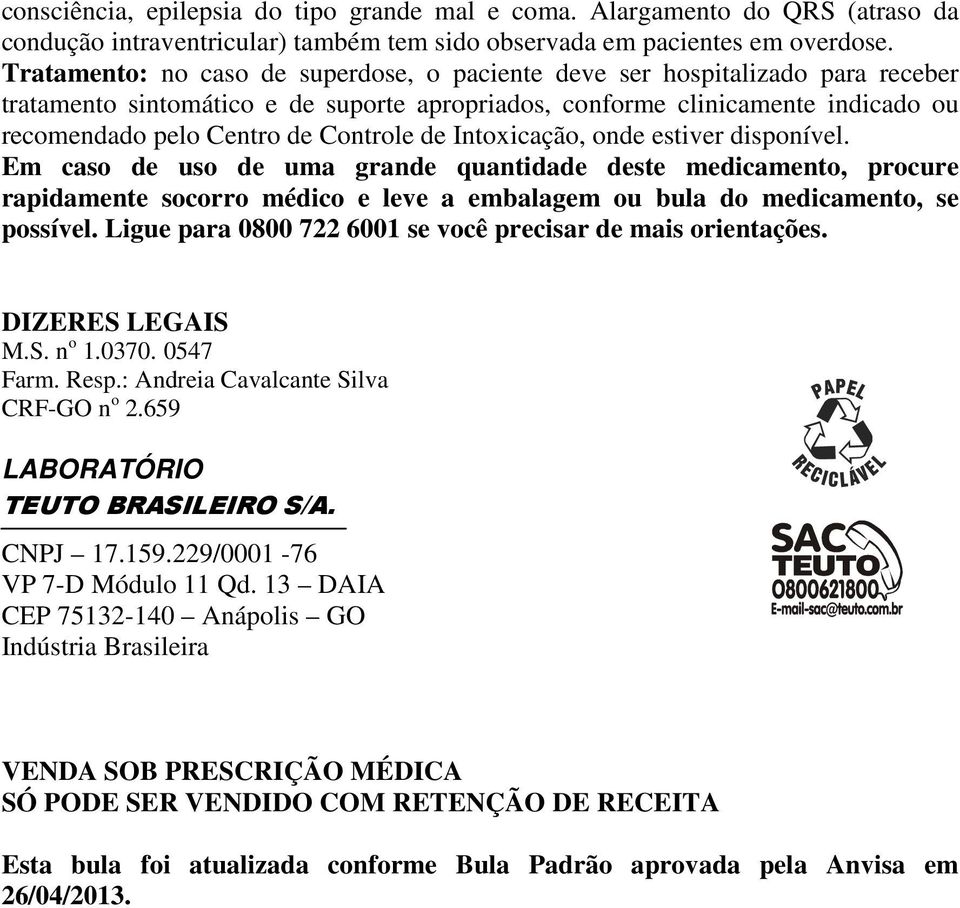 de Intoxicação, onde estiver disponível. Em caso de uso de uma grande quantidade deste medicamento, procure rapidamente socorro médico e leve a embalagem ou bula do medicamento, se possível.