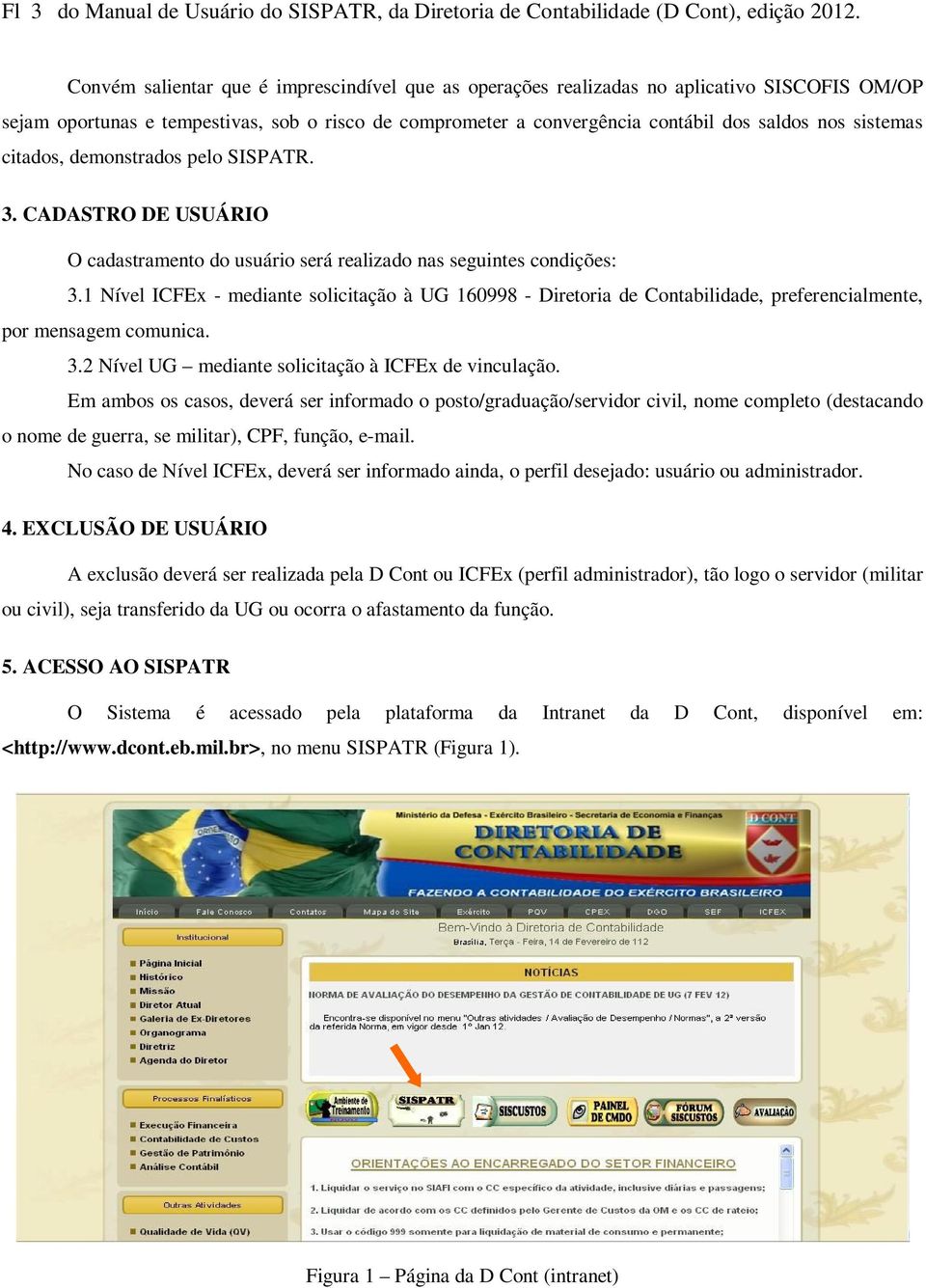 sistemas citados, demonstrados pelo SISPATR. 3. CADASTRO DE USUÁRIO O cadastramento do usuário será realizado nas seguintes condições: 3.