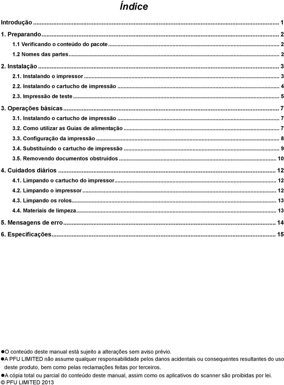 .. 9 3.5. Removendo documentos obstruídos... 10 4. Cuidados diários... 12 4.1. Limpando o cartucho do impressor... 12 4.2. Limpando o impressor... 12 4.3. Limpando os rolos... 13 4.4. Materiais de limpeza.