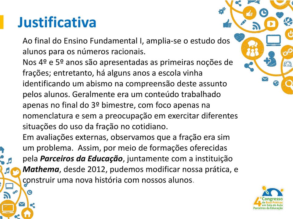 Geralmente era um conteúdo trabalhado apenas no final do 3º bimestre, com foco apenas na nomenclatura e sem a preocupação em exercitar diferentes situações do uso da fração no