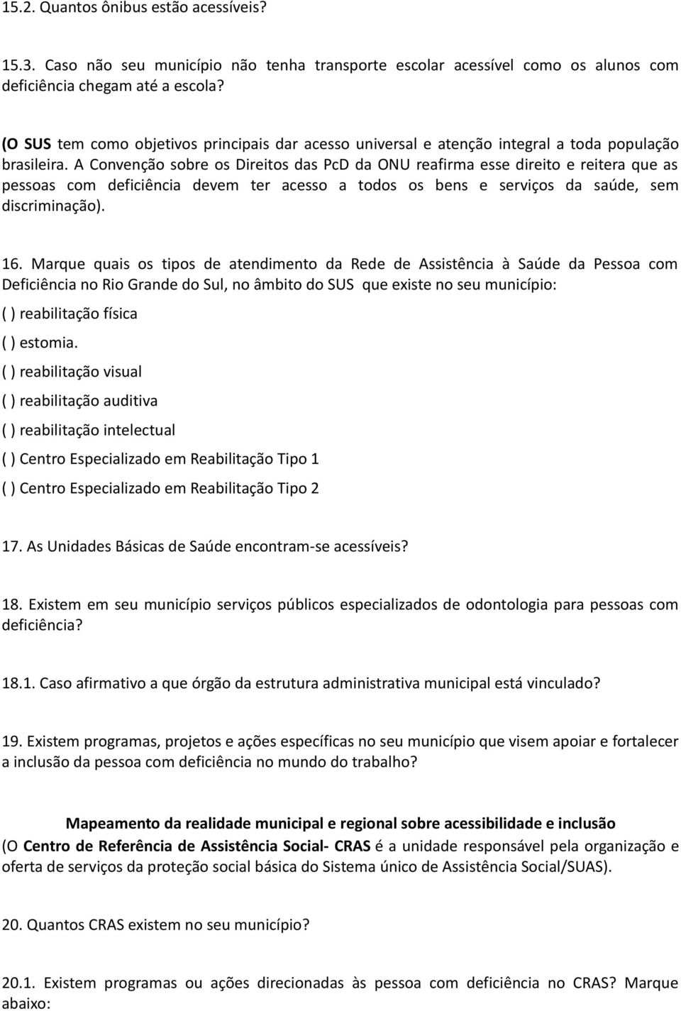 A Convenção sobre os Direitos das PcD da ONU reafirma esse direito e reitera que as pessoas com deficiência devem ter acesso a todos os bens e serviços da saúde, sem discriminação). 16.