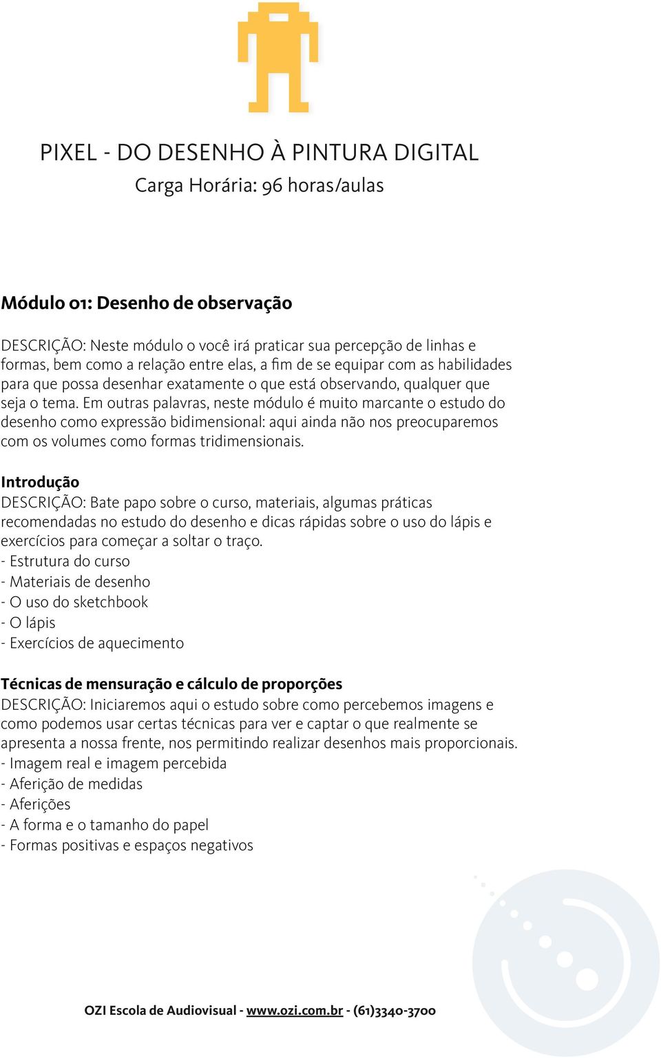 Em outras palavras, neste módulo é muito marcante o estudo do desenho como expressão bidimensional: aqui ainda não nos preocuparemos com os volumes como formas tridimensionais.