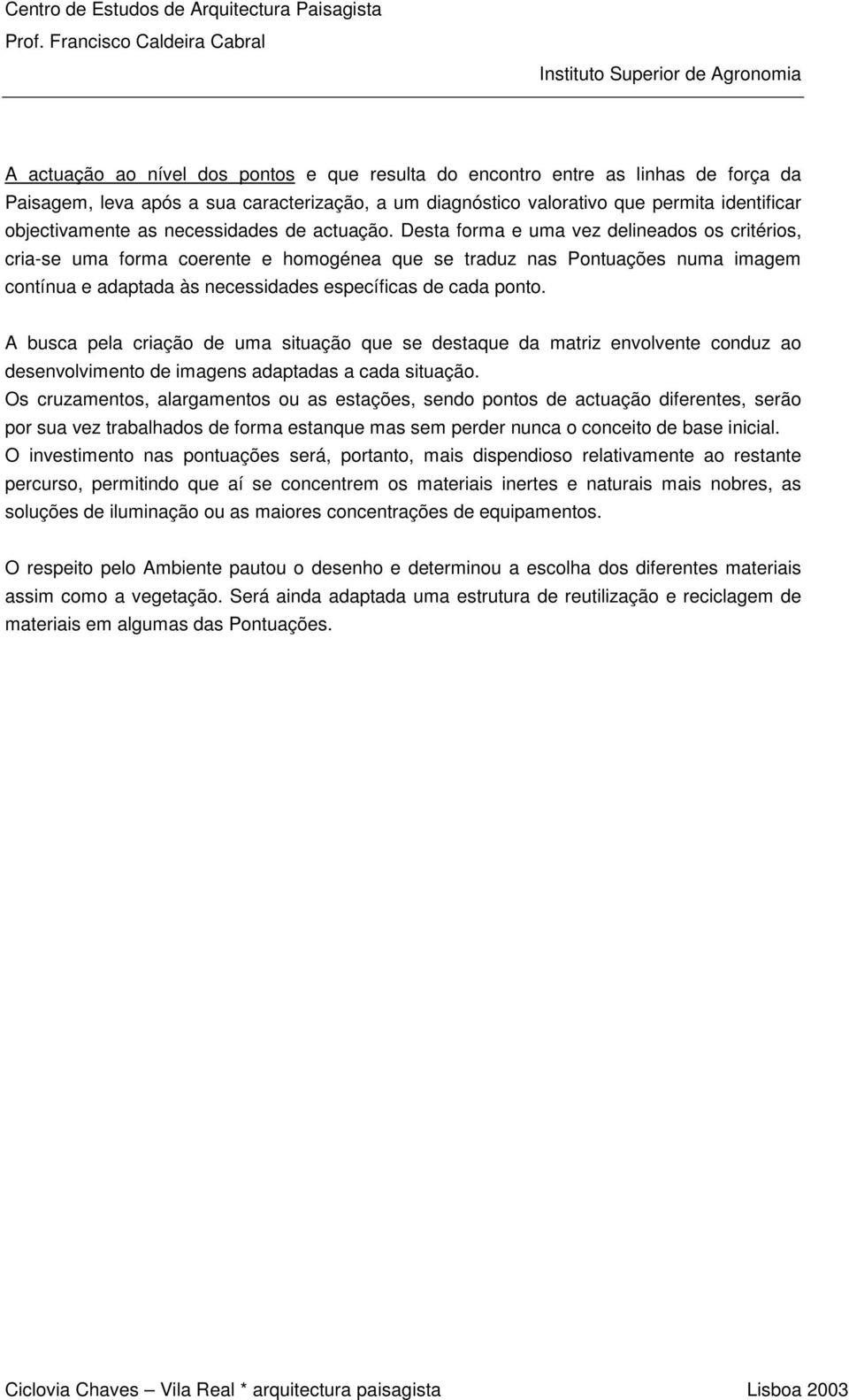 Desta forma e uma vez delineados os critérios, cria-se uma forma coerente e homogénea que se traduz nas Pontuações numa imagem contínua e adaptada às necessidades específicas de cada ponto.