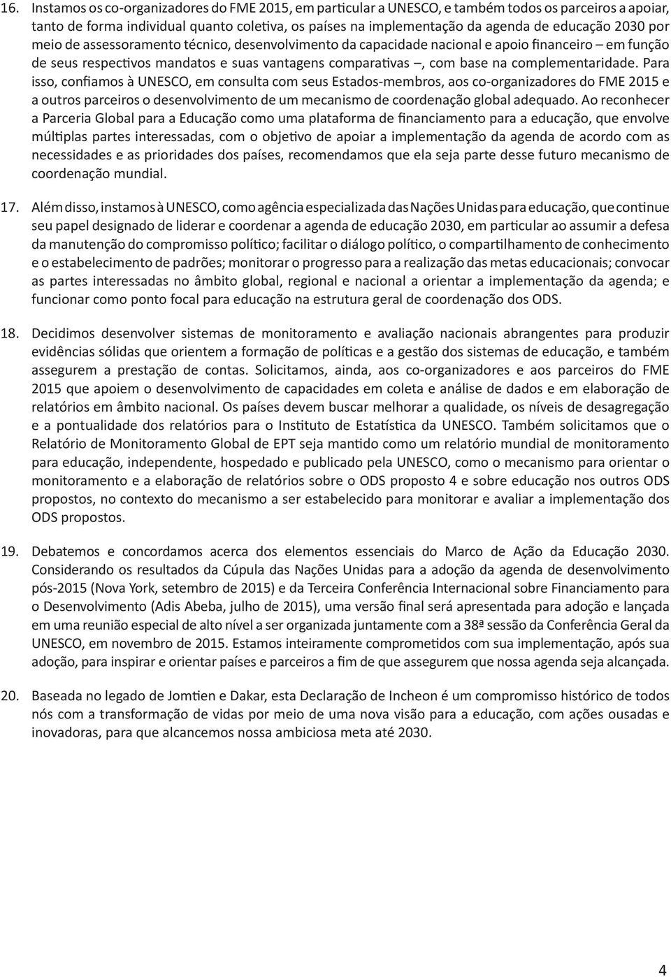 Para isso, confiamos à UNESCO, em consulta com seus Estados-membros, aos co-organizadores do FME 2015 e a outros parceiros o desenvolvimento de um mecanismo de coordenação global adequado.