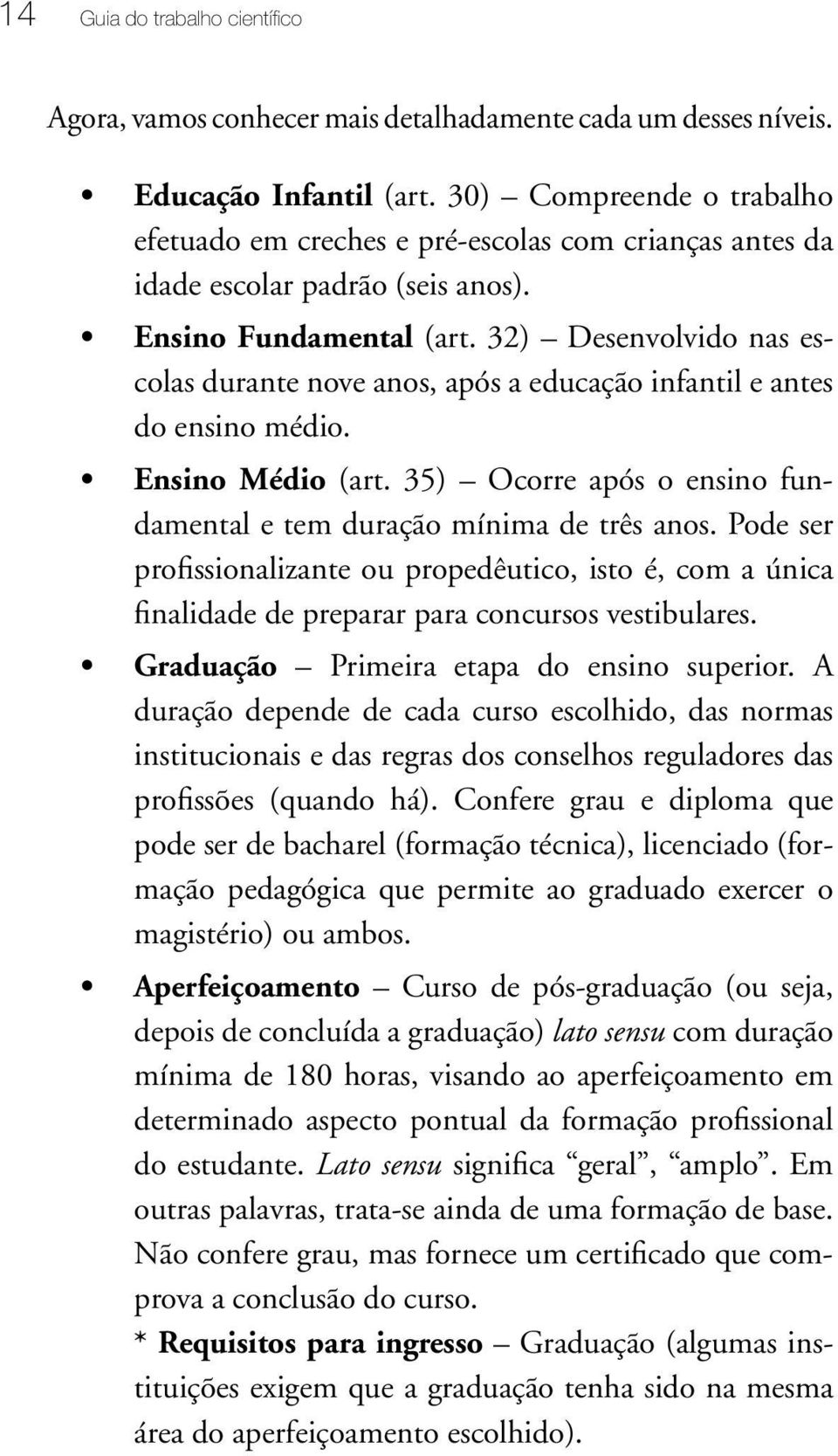 32) Desenvolvido nas escolas durante nove anos, após a educação infantil e antes do ensino médio. Ensino Médio (art. 35) Ocorre após o ensino fundamental e tem duração mínima de três anos.