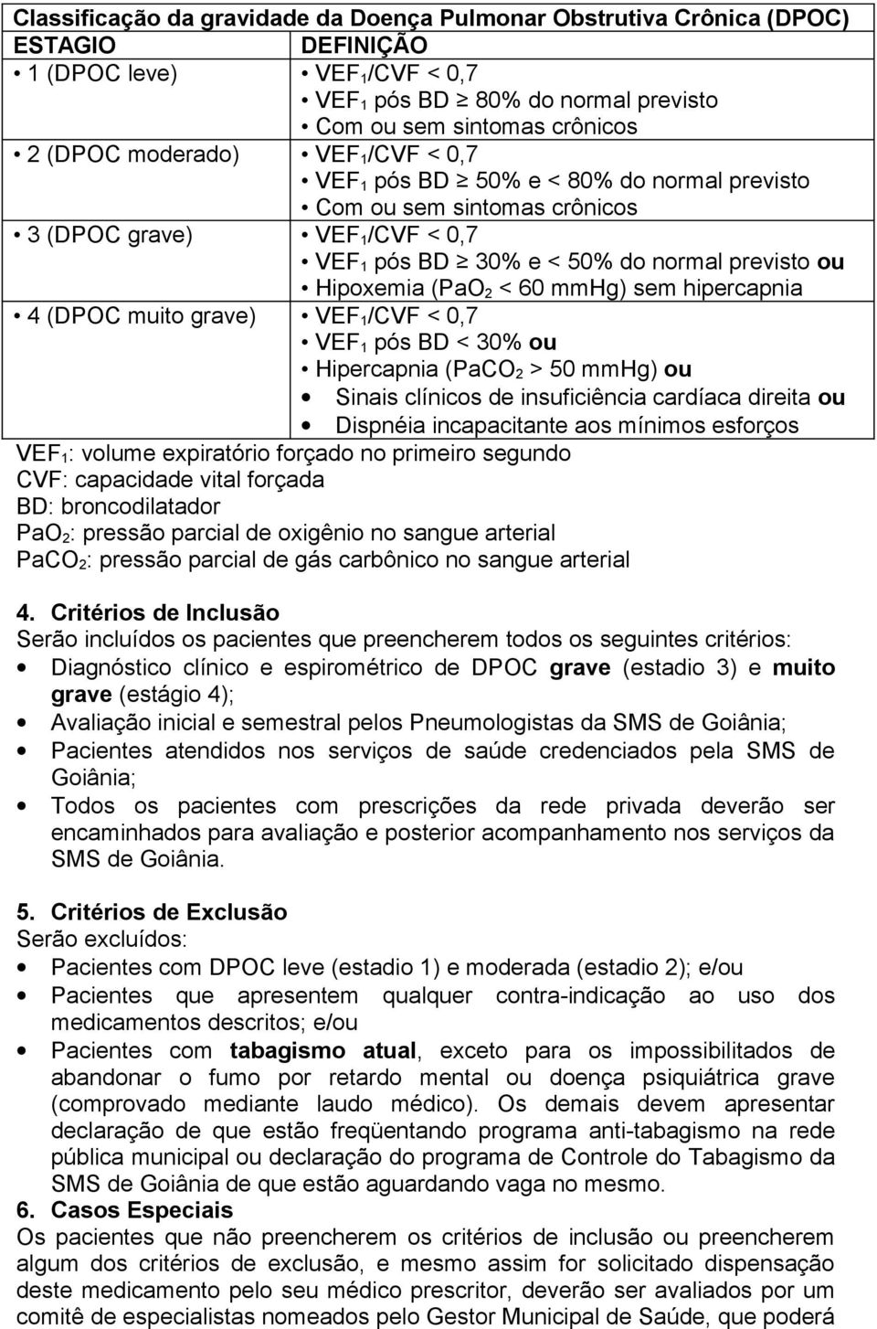 60 mmhg) sem hipercapnia 4 (DPOC muito grave) VEF 1 /CVF < 0,7 VEF 1 pós BD < 30% ou Hipercapnia (PaCO 2 > 50 mmhg) ou Sinais clínicos de insuficiência cardíaca direita ou Dispnéia incapacitante aos