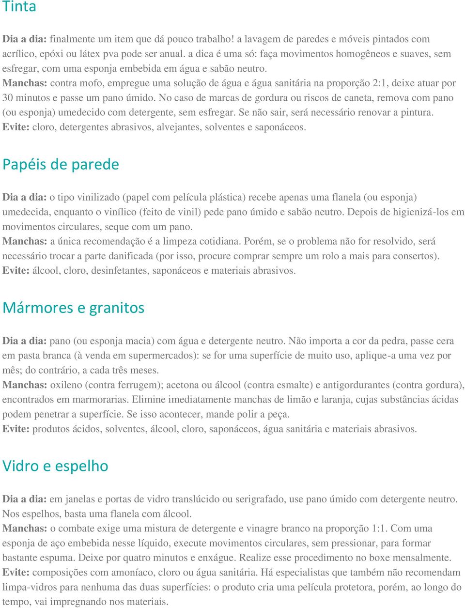 Manchas: contra mofo, empregue uma solução de água e água sanitária na proporção 2:1, deixe atuar por 30 minutos e passe um pano úmido.