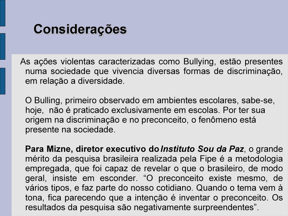 Por ter sua origem na discriminação e no preconceito, o fenômeno está presente na sociedade.