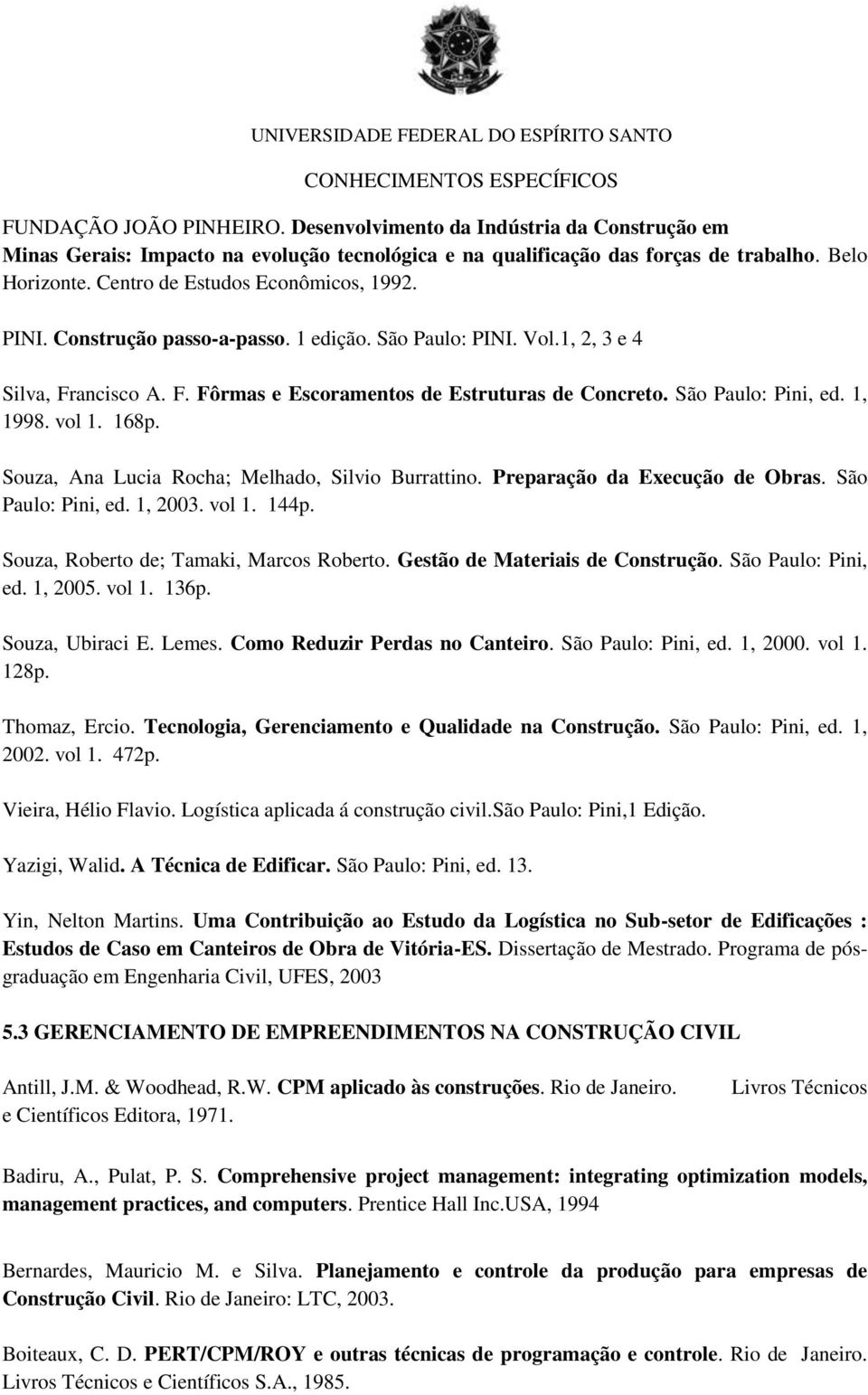 São Paulo: Pini, ed. 1, 1998. vol 1. 168p. Souza, Ana Lucia Rocha; Melhado, Silvio Burrattino. Preparação da Execução de Obras. São Paulo: Pini, ed. 1, 2003. vol 1. 144p.