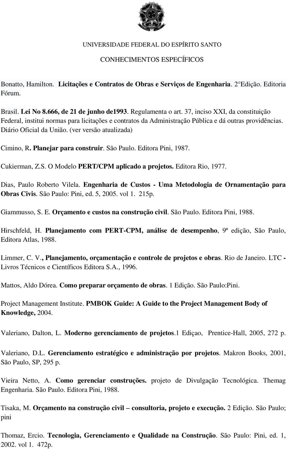 Planejar para construir. São Paulo. Editora Pini, 1987. Cukierman, Z.S. O Modelo PERT/CPM aplicado a projetos. Editora Rio, 1977. Dias, Paulo Roberto Vilela.