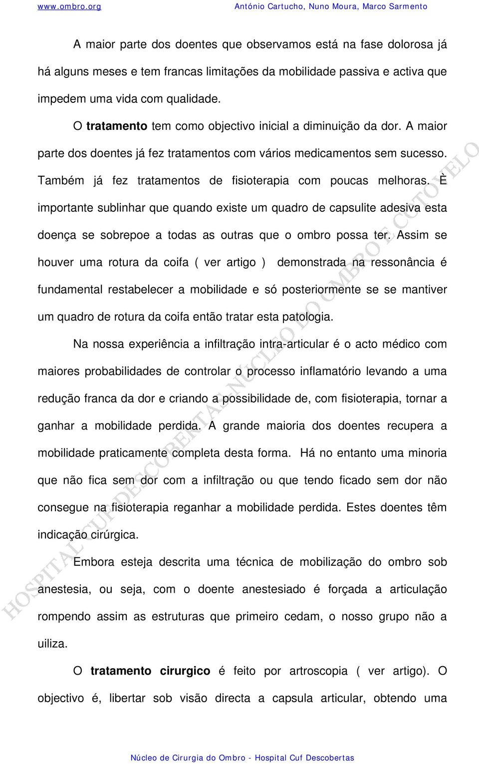 Também já fez tratamentos de fisioterapia com poucas melhoras. È importante sublinhar que quando existe um quadro de capsulite adesiva esta doença se sobrepoe a todas as outras que o ombro possa ter.