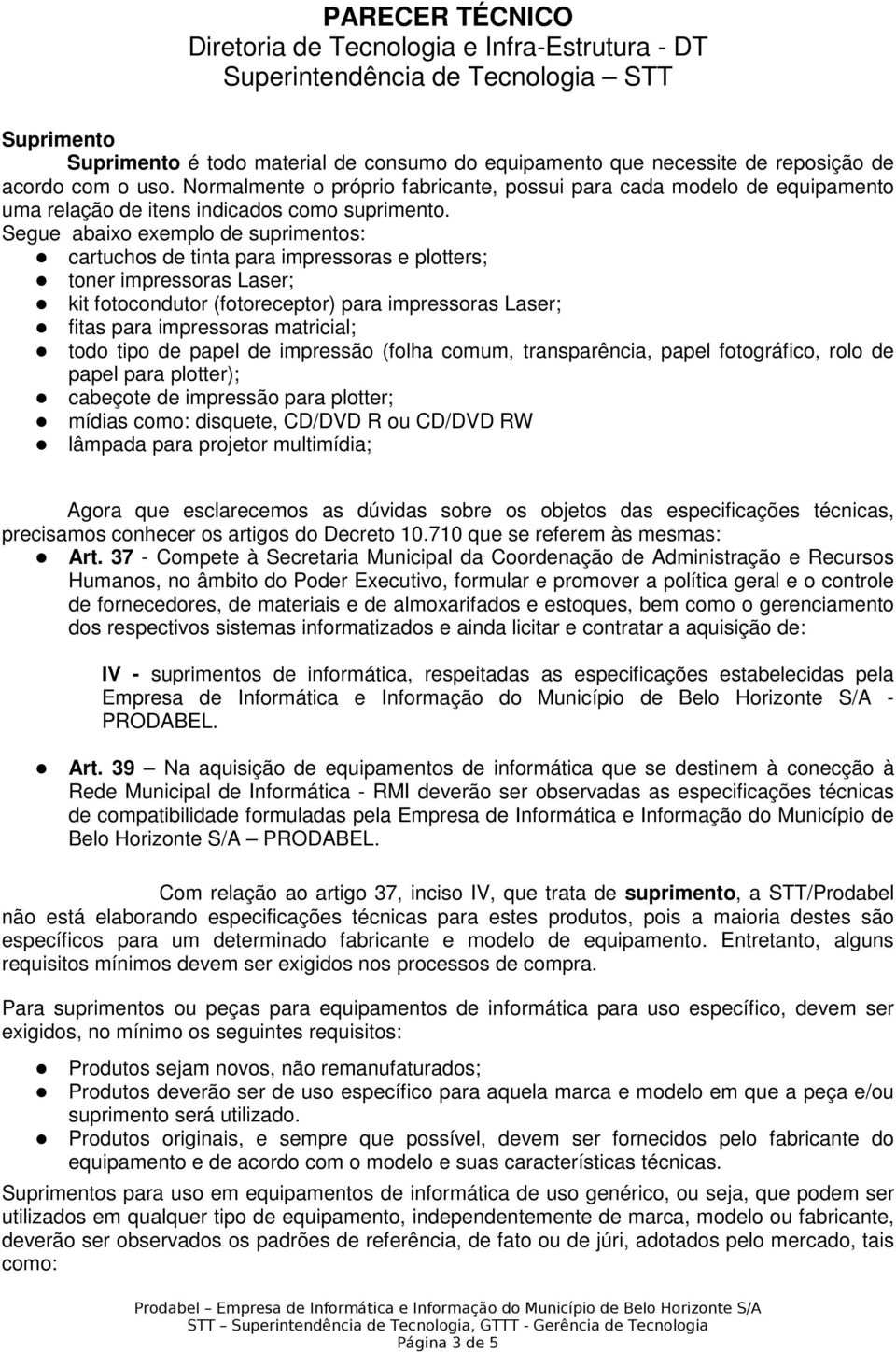 Segue abaixo exemplo de suprimentos: cartuchos de tinta para impressoras e plotters; toner impressoras Laser; kit fotocondutor (fotoreceptor) para impressoras Laser; fitas para impressoras matricial;