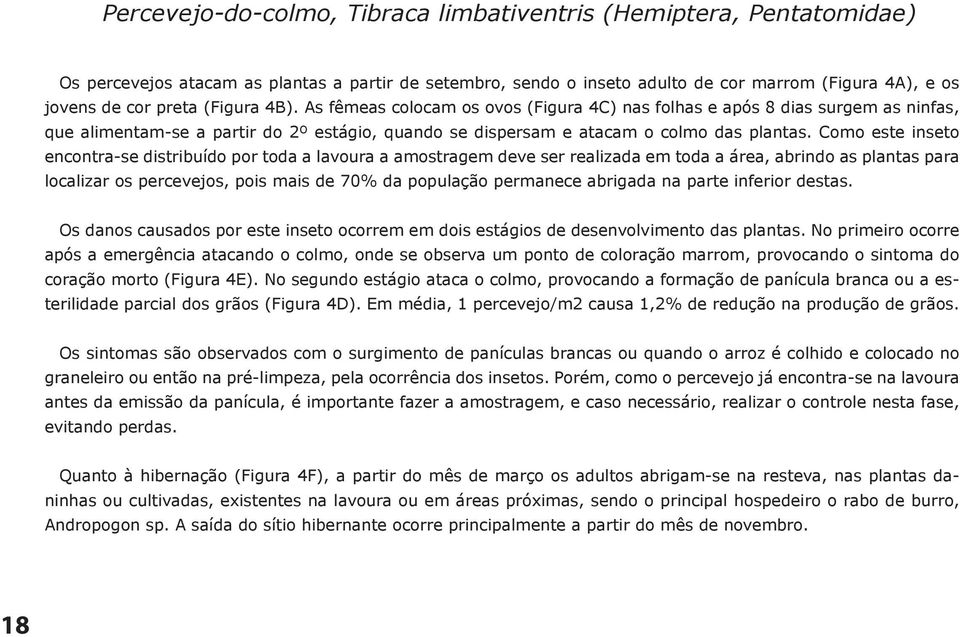 Como este inseto encontra-se distribuído por toda a lavoura a amostragem deve ser realizada em toda a área, abrindo as plantas para localizar os percevejos, pois mais de 70% da população permanece