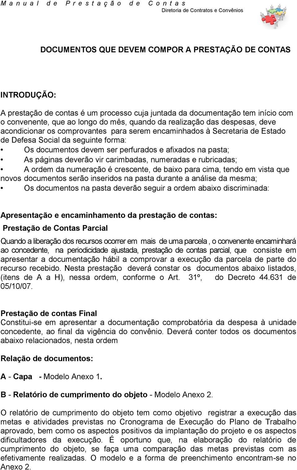 deverão vir carimbadas, numeradas e rubricadas; A ordem da numeração é crescente, de baixo para cima, tendo em vista que novos documentos serão inseridos na pasta durante a análise da mesma; Os