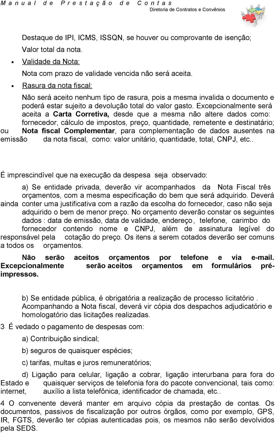 Excepcionalmente será aceita a Carta Corretiva, desde que a mesma não altere dados como: fornecedor, cálculo de impostos, preço, quantidade, remetente e destinatário; ou Nota fiscal Complementar,