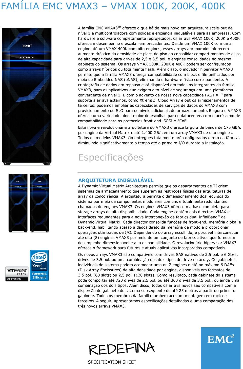 Desde um VMAX 100K com uma engine até um VMAX 400K com oito engines, esses arrays aprimorados oferecem aumento drástico da densidade de placa de piso ao consolidar compartimentos de disco de alta