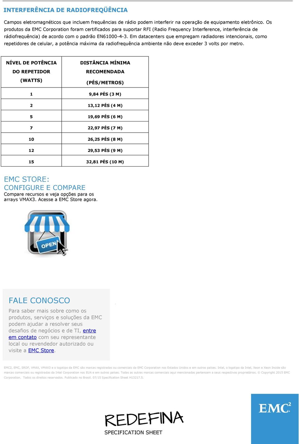 Em datacenters que empregam radiadores intencionais, como repetidores de celular, a potência máxima da radiofrequência ambiente não deve exceder 3 volts por metro.