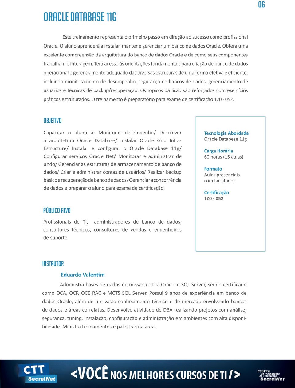 Terá acesso às orientações fundamentais para criação de banco de dados operacional e gerenciamento adequado das diversas estruturas de uma forma efetiva e eficiente, incluindo monitoramento de