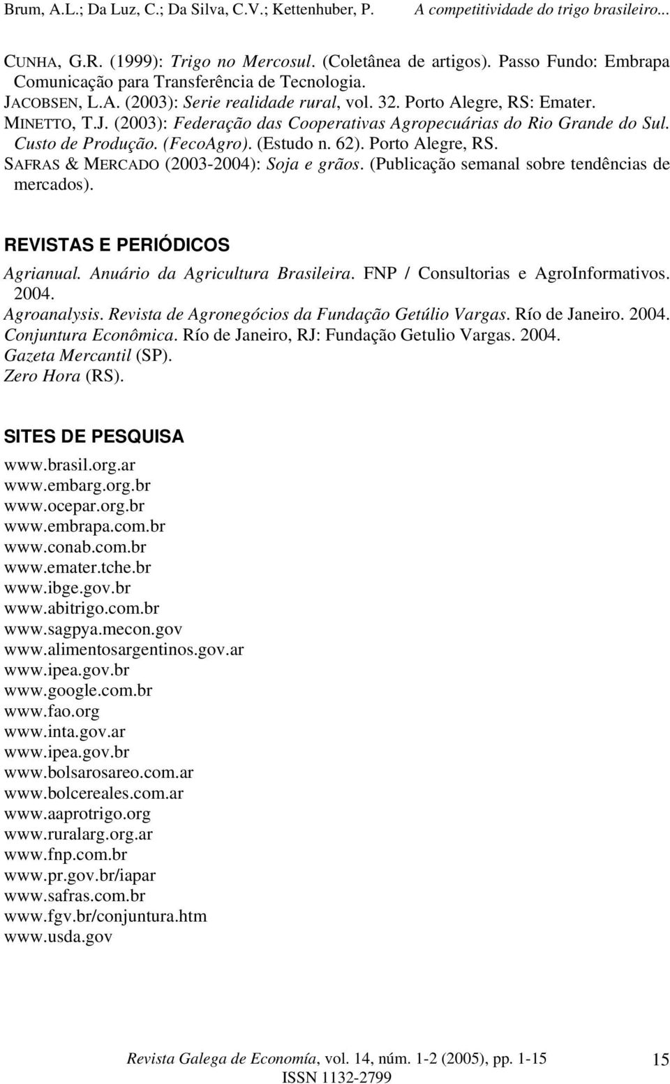 SAFRAS & MERCADO (2003-2004): Soja e grãos. (Publicação semanal sobre tendências de mercados). REVISTAS E PERIÓDICOS Agrianual. Anuário da Agricultura Brasileira.