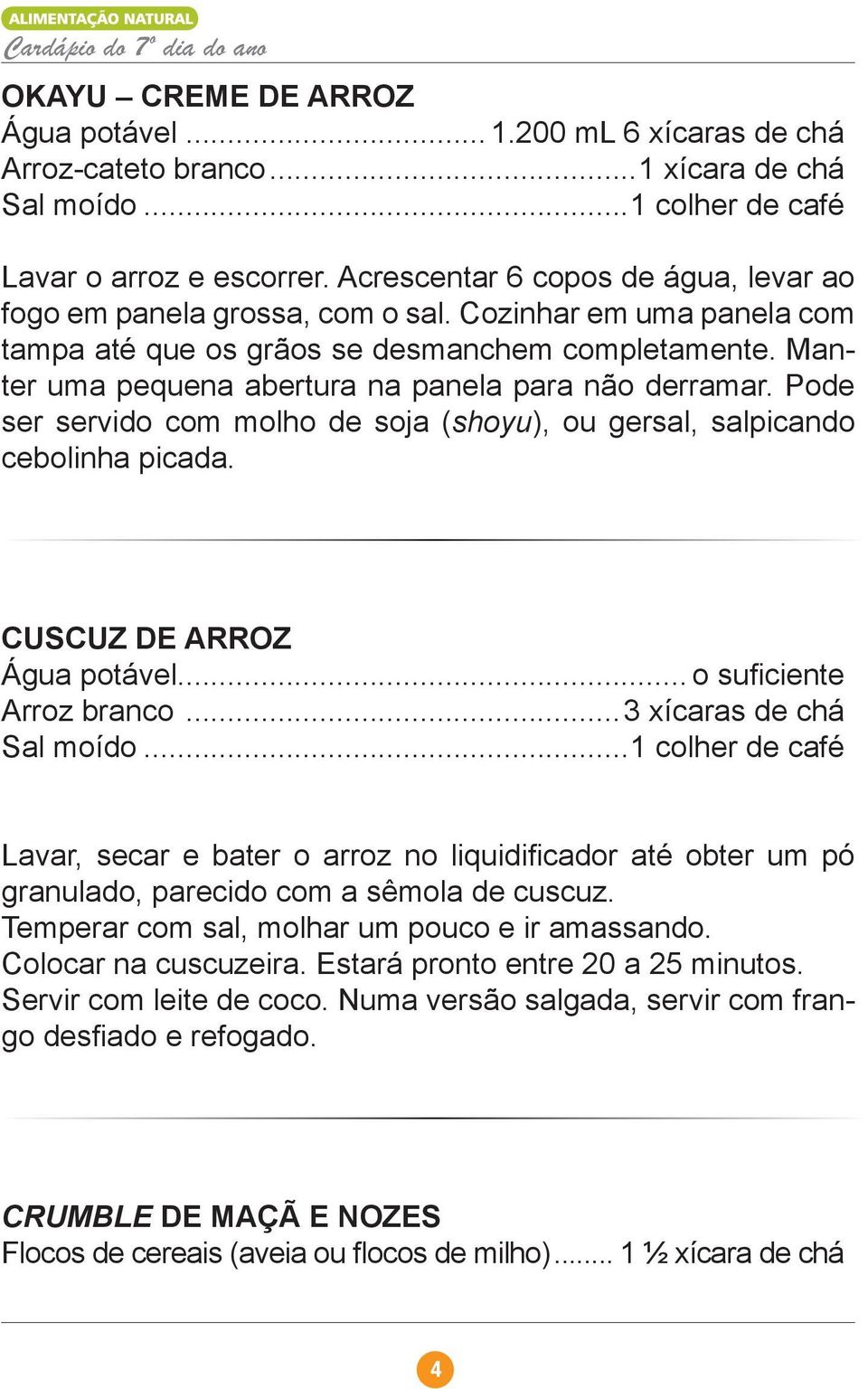 Manter uma pequena abertura na panela para não derramar. Pode ser servido com molho de soja (shoyu), ou gersal, salpicando cebolinha picada. CUSCUZ DE ARROZ Água potável... o sufi ciente Arroz branco.