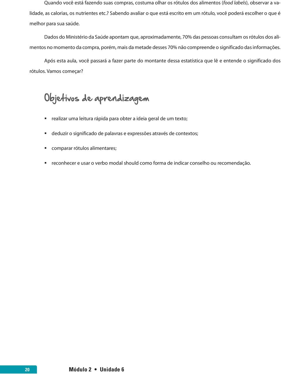 Dados do Ministério da Saúde apontam que, aproximadamente, 70% das pessoas consultam os rótulos dos alimentos no momento da compra, porém, mais da metade desses 70% não compreende o significado das