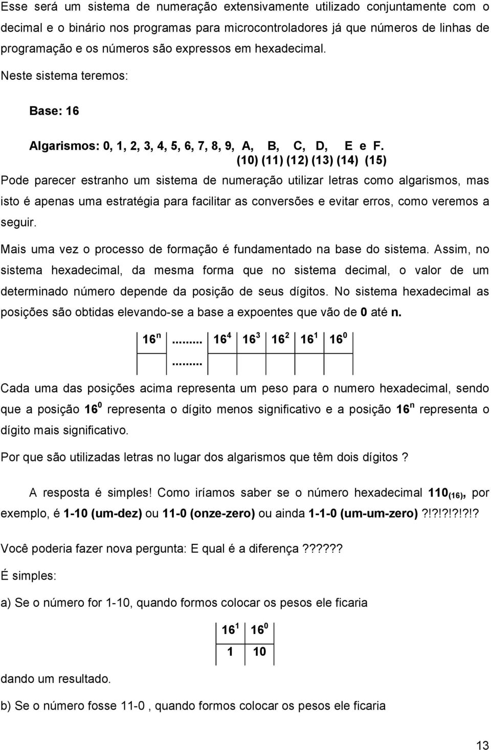 (10) (11) (12) (13) (14) (15) Pode parecer estranho um sistema de numeração utilizar letras como algarismos, mas isto é apenas uma estratégia para facilitar as conversões e evitar erros, como veremos