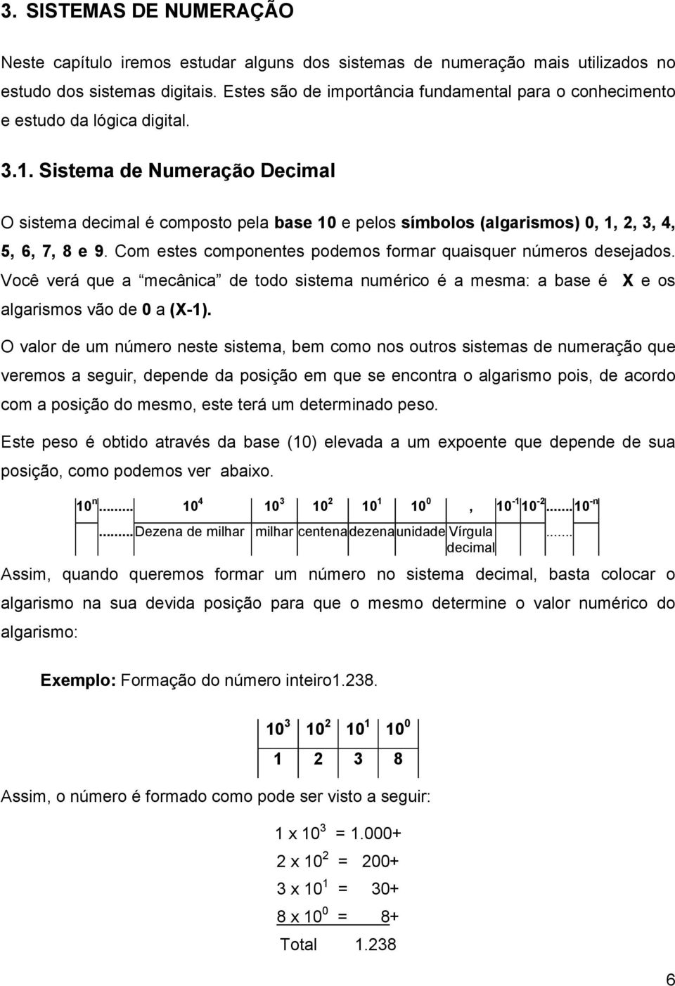 Sistema de Numeração Decimal O sistema decimal é composto pela base 10 e pelos símbolos (algarismos) 0, 1, 2, 3, 4, 5, 6, 7, 8 e 9. Com estes componentes podemos formar quaisquer números desejados.