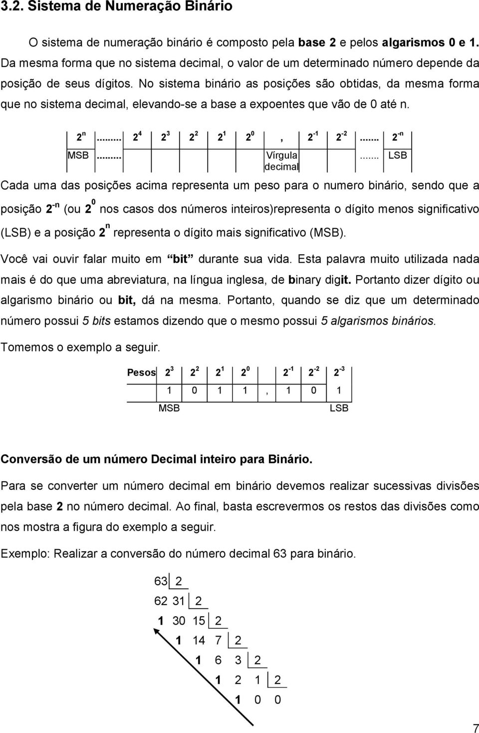 No sistema binário as posições são obtidas, da mesma forma que no sistema decimal, elevando-se a base a expoentes que vão de 0 até n. 2 n... 2 4 2 3 2 2 2 1 2 0, 2-1 2-2... 2 -n MSB... Vírgula decimal.