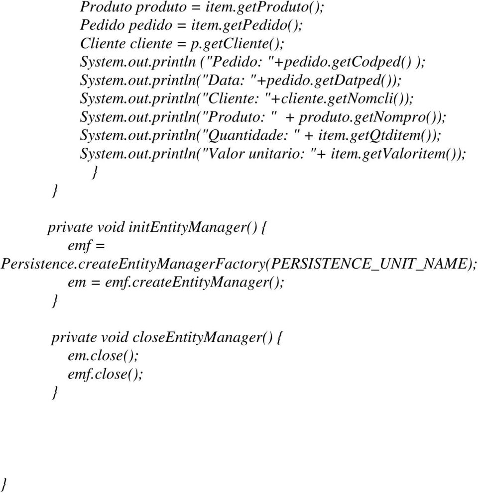 getnompro()); System.out.println("Quantidade: " + item.getqtditem()); System.out.println("Valor unitario: "+ item.