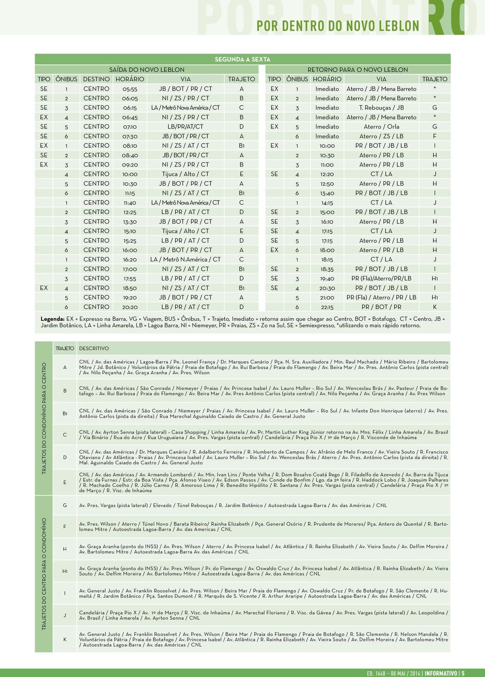 Rebouças / JB G EX 4 CENTRO 06:45 NI / ZS / PR / CT B EX 4 Imediato Aterro / JB / Mena Barreto * SE 5 CENTRO 07:10 LB/PR/AT/CT D EX 5 Imediato Aterro / Orla G SE 6 CENTRO 07:30 JB / BOT / PR / CT A 6