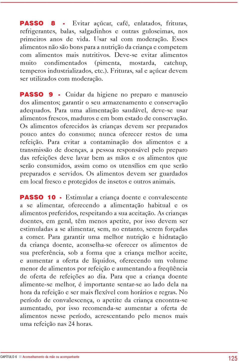 Deve-se evitar alimentos muito condimentados (pimenta, mostarda, catchup, temperos industrializados, etc.). Frituras, sal e açúcar devem ser utilizados com moderação.