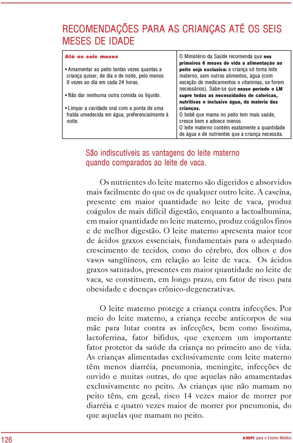 O Ministério da Saúde recomenda que nos primeiros 6 meses de vida a alimentação ao peito seja exclusiva: a criança só toma leite materno, sem outros alimentos, água (com exceção de medicamentos e