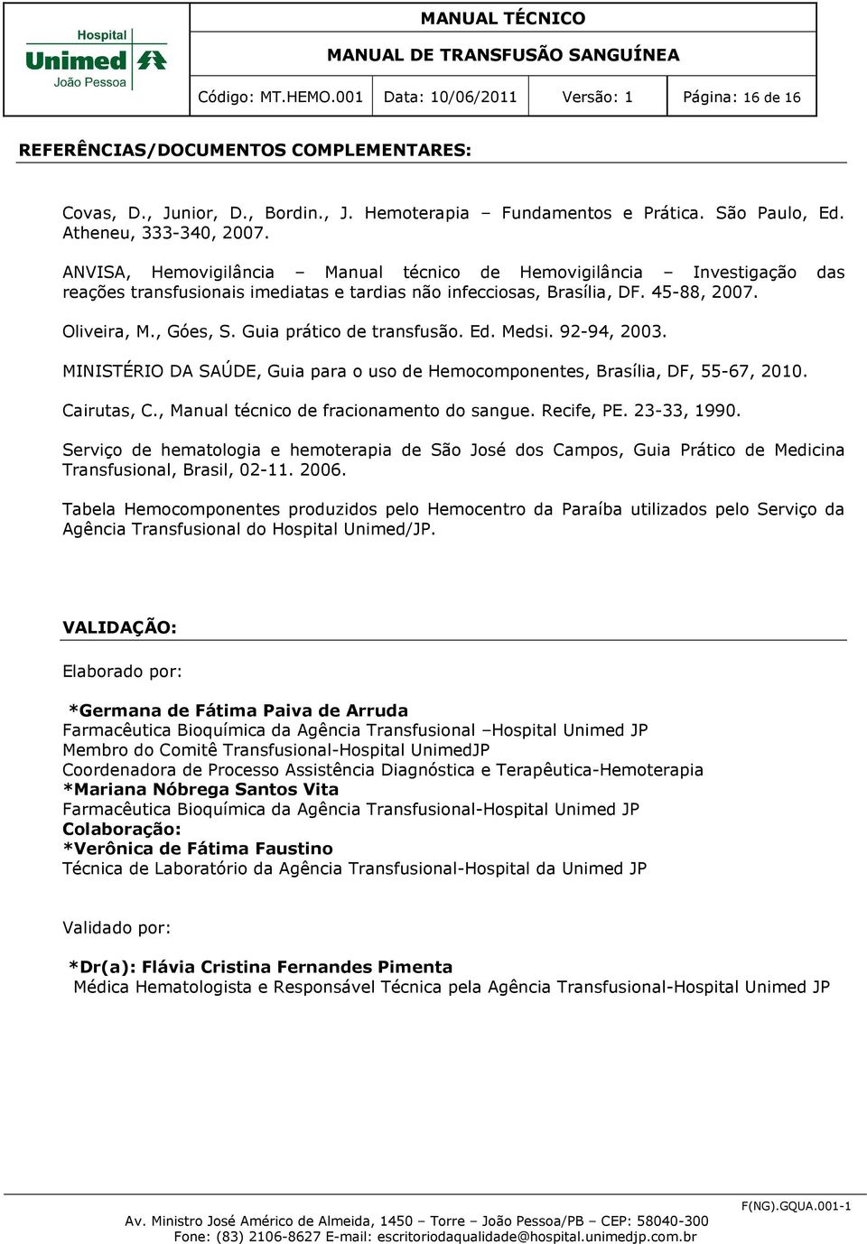 , Góes, S. Guia prático de transfusão. Ed. Medsi. 92-94, 2003. MINISTÉRIO DA SAÚDE, Guia para o uso de Hemocomponentes, Brasília, DF, 55-67, 2010. Cairutas, C.