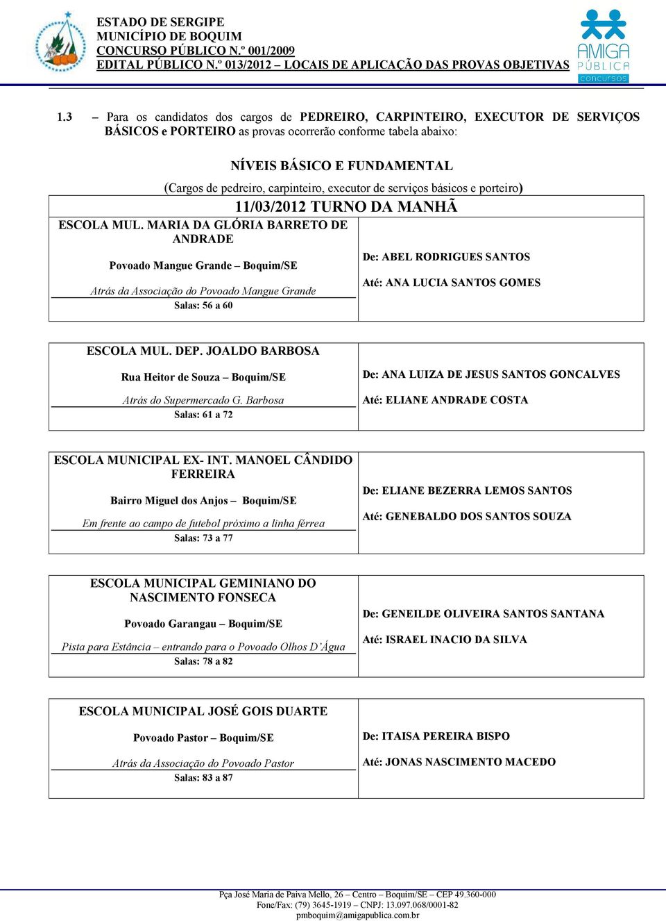 MARIA DA GLÓRIA BARRETO DE ANDRADE Povoado Mangue Grande Boquim/SE Atrás da Associação do Povoado Mangue Grande Salas: 56 a 60 De: ABEL RODRIGUES SANTOS Até: ANA LUCIA SANTOS GOMES ESCOLA MUL. DEP.