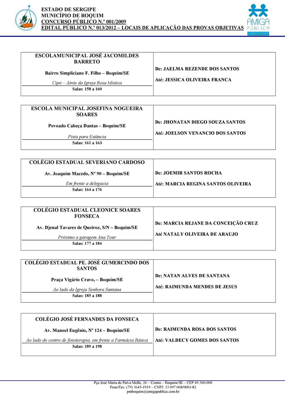 Pista para Estância Salas: 161 a 163 De: JHONATAN DIEGO SOUZA SANTOS Até: JOELSON VENANCIO DOS SANTOS COLÉGIO ESTADUAL SEVERIANO CARDOSO Av.