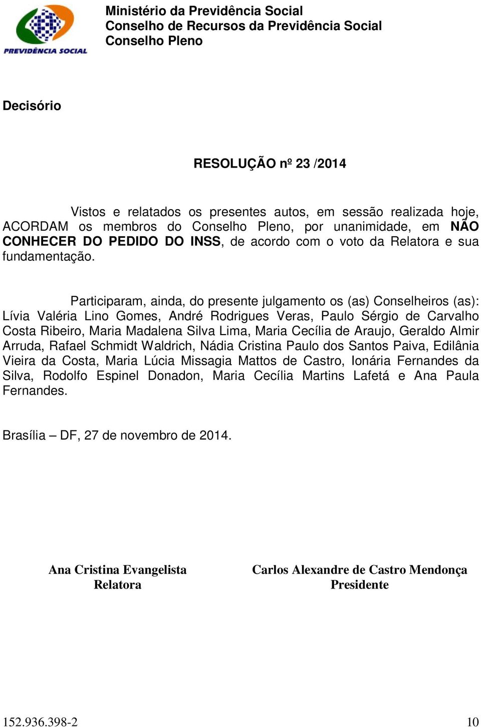 Participaram, ainda, do presente julgamento os (as) Conselheiros (as): Lívia Valéria Lino Gomes, André Rodrigues Veras, Paulo Sérgio de Carvalho Costa Ribeiro, Maria Madalena Silva Lima, Maria