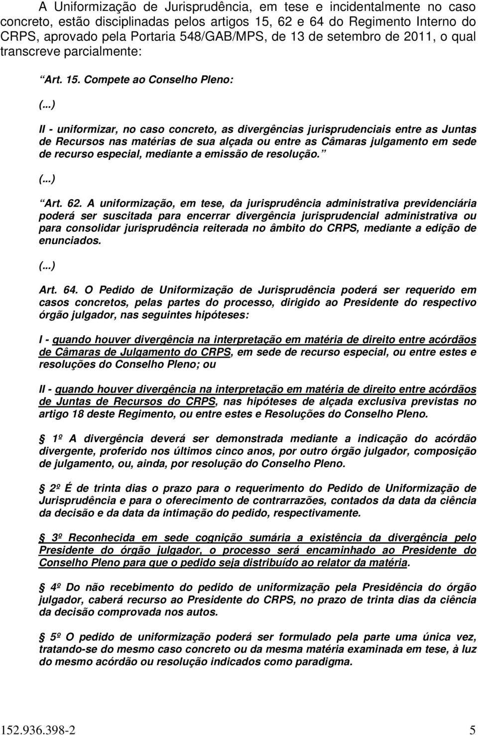 ..) II - uniformizar, no caso concreto, as divergências jurisprudenciais entre as Juntas de Recursos nas matérias de sua alçada ou entre as Câmaras julgamento em sede de recurso especial, mediante a