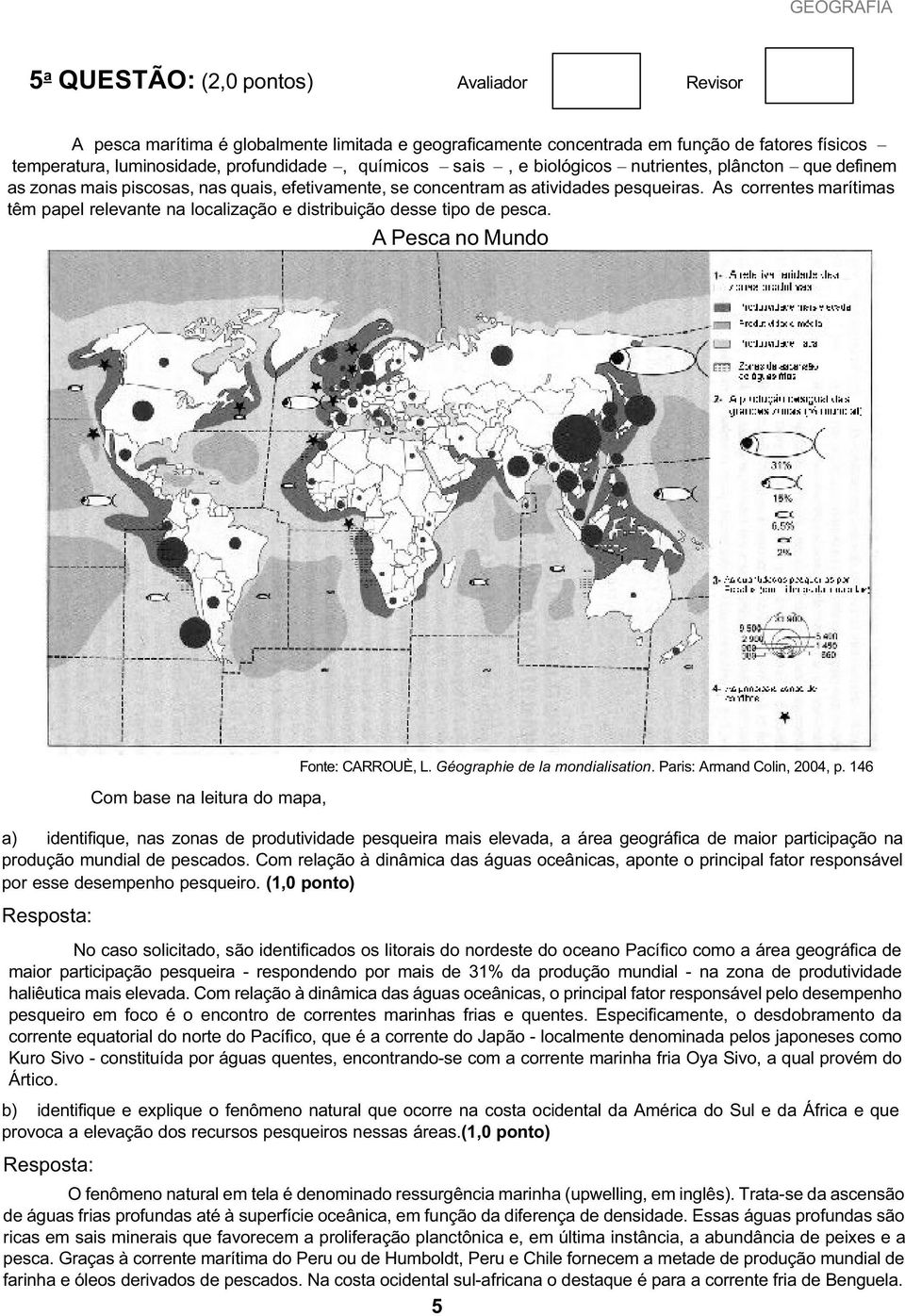 As correntes marítimas têm papel relevante na localização e distribuição desse tipo de pesca. A Pesca no Mundo Com base na leitura do mapa, Fonte: CARROUÈ, L. Géographie de la mondialisation.