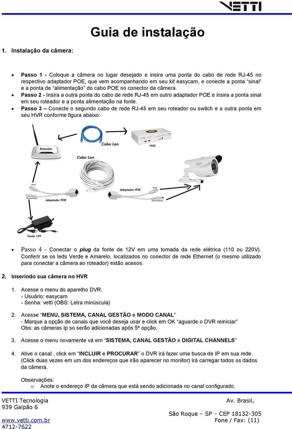 sinal e a ponta de alimentação do cabo POE no conector da câmera.