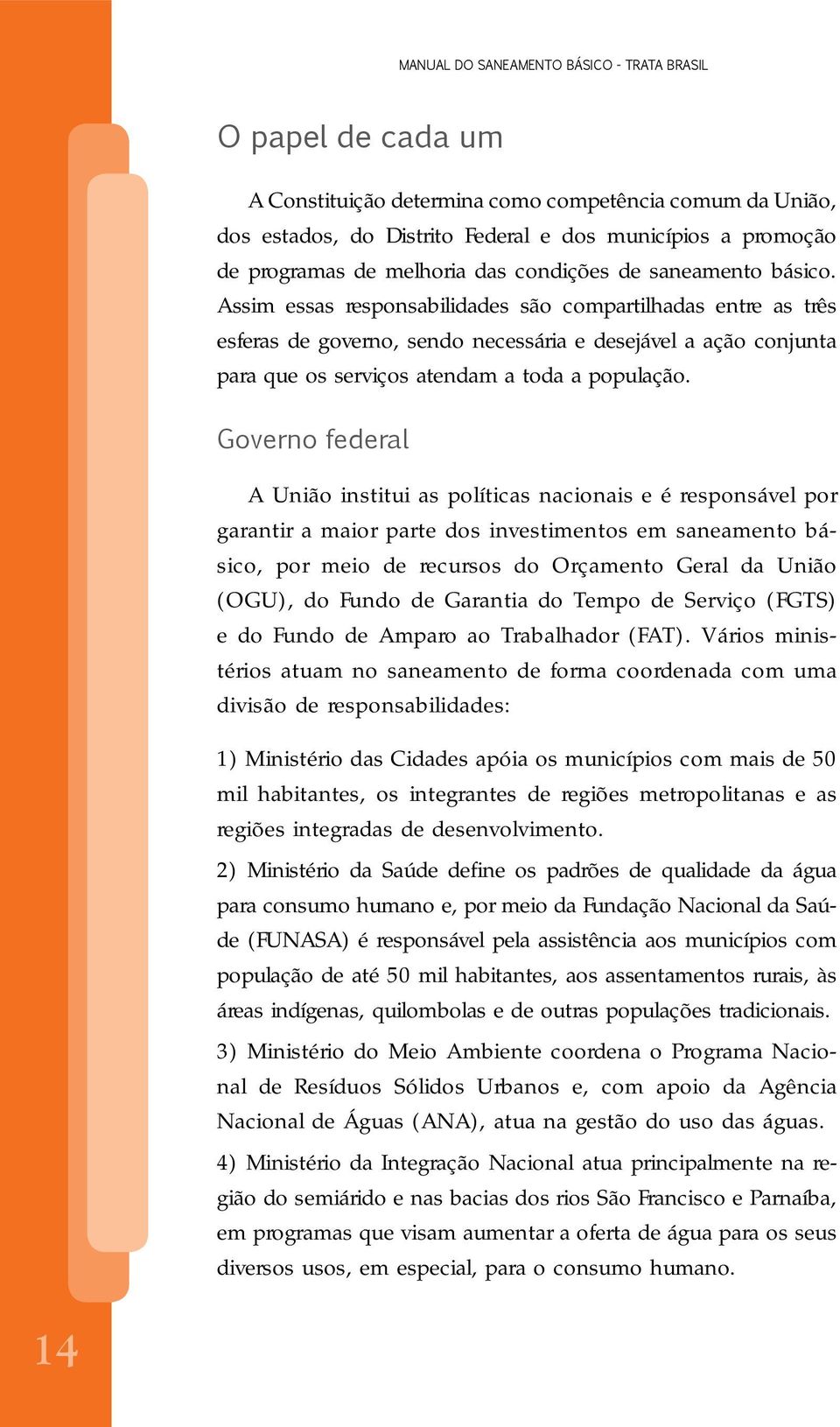 Governo federal A União institui as políticas nacionais e é responsável por garantir a maior parte dos investimentos em saneamento básico, por meio de recursos do Orçamento Geral da União (OGU), do