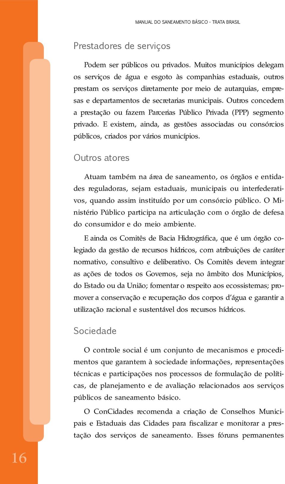 Outros concedem a prestação ou fazem Parcerias Público Privada (PPP) segmento privado. E existem, ainda, as gestões associadas ou consórcios públicos, criados por vários municípios.