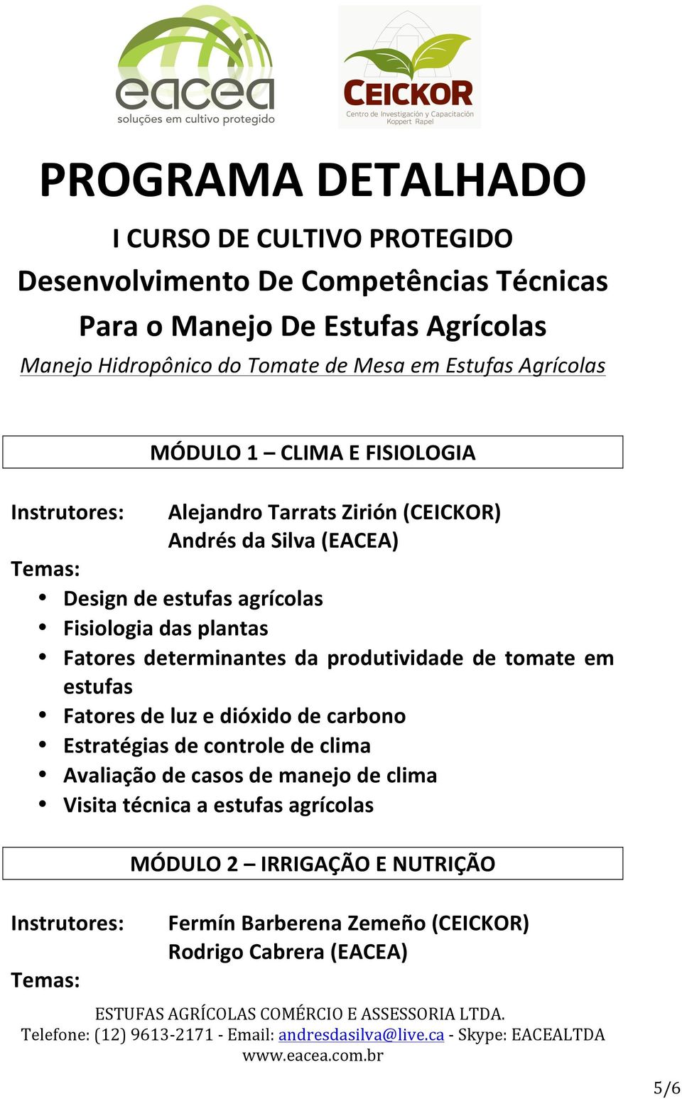 Instrutores: Alejandro Tarrats Zirión (CEICKOR) Andrés da Silva (EACEA) Temas: Design de estufas agrícolas Fisiologia das plantas Fatores determinantes da produtividade de tomate em estufas Fatores