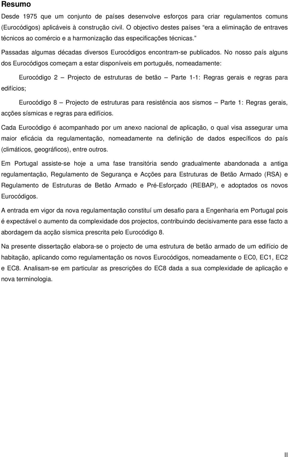 No nosso país alguns dos Eurocódigos começam a estar disponíveis em português, nomeadamente: Eurocódigo 2 Projecto de estruturas de betão Parte 1-1: Regras gerais e regras para edifícios; Eurocódigo