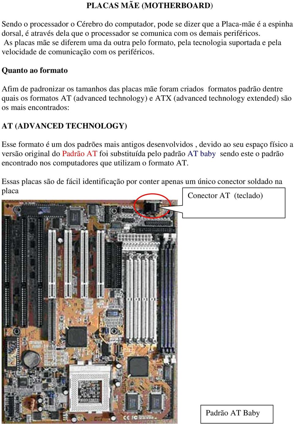 Quanto ao formato Afim de padronizar os tamanhos das placas mãe foram criados formatos padrão dentre quais os formatos AT (advanced technology) e ATX (advanced technology extended) são os mais