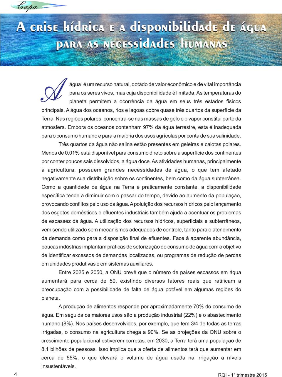 A água dos oceanos, rios e lagoas cobre quase três quartos da superfície da Terra. Nas regiões polares, concentra-se nas massas de gelo e o vapor constitui parte da atmosfera.