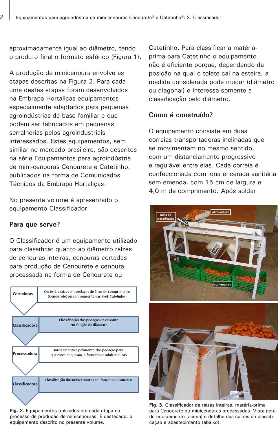 Para cada uma destas etapas foram desenvolvidos na Embrapa Hortaliças equipamentos especialmente adaptados para pequenas agroindústrias de base familiar e que podem ser fabricados em pequenas