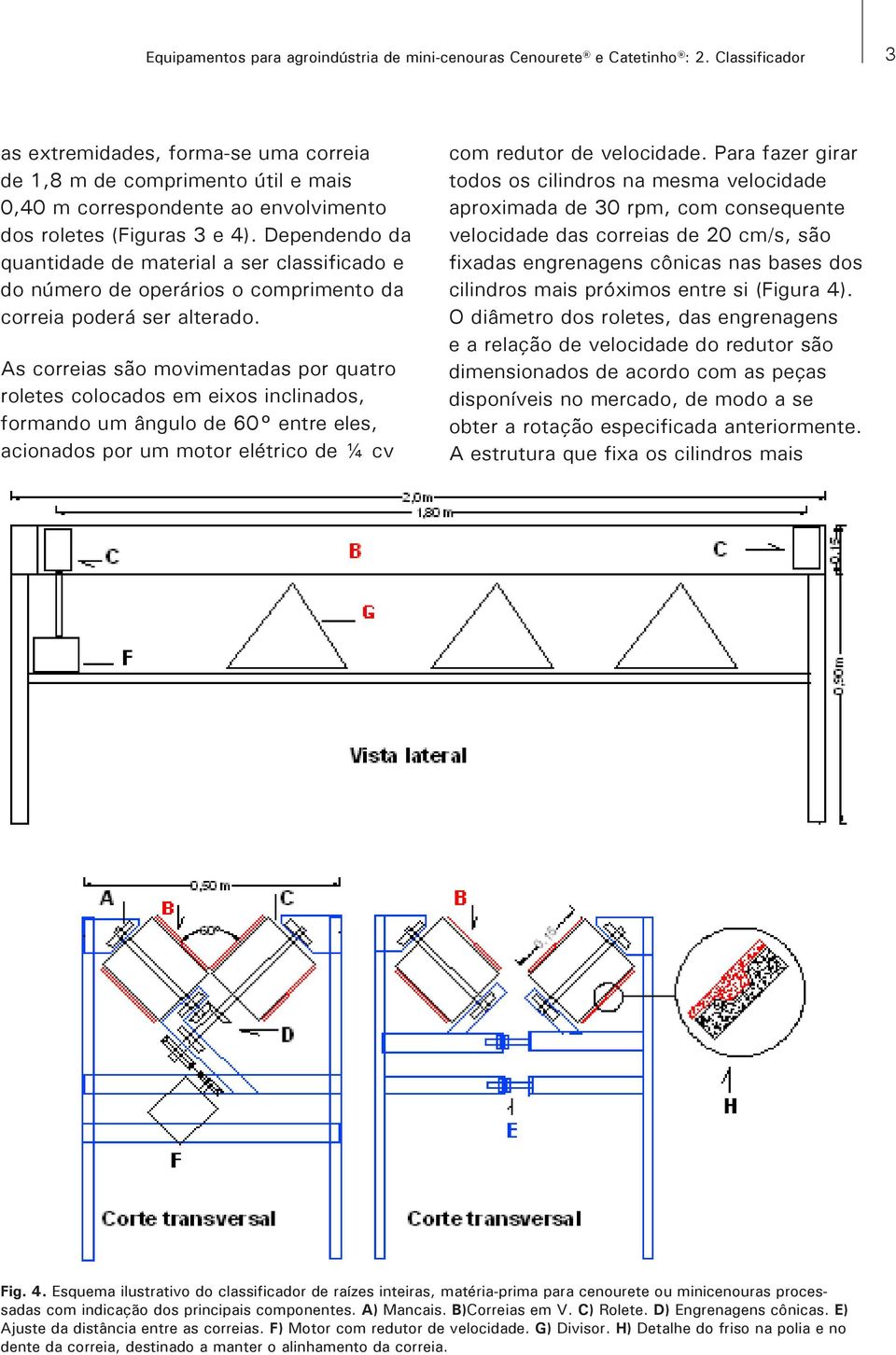 Dependendo da quantidade de material a ser classificado e do número de operários o comprimento da correia poderá ser alterado.