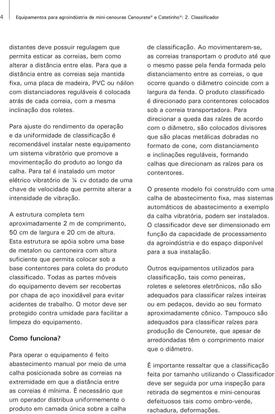 Para ajuste do rendimento da operação e da uniformidade de classificação é recomendável instalar neste equipamento um sistema vibratório que promove a movimentação do produto ao longo da calha.